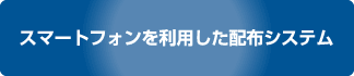 スマートフォンを利用した配布システム