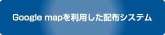 Google mapを利用した配布システム